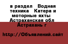  в раздел : Водная техника » Катера и моторные яхты . Астраханская обл.,Астрахань г.